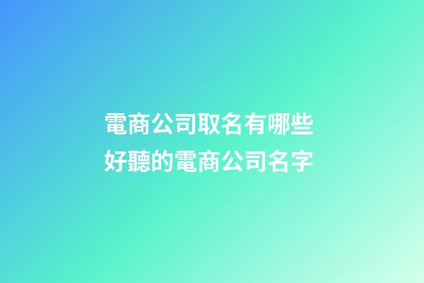 電商公司取名有哪些 好聽的電商公司名字